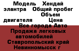  › Модель ­ Хендай элантра › Общий пробег ­ 188 000 › Объем двигателя ­ 16 › Цена ­ 350 000 - Все города Авто » Продажа легковых автомобилей   . Ставропольский край,Невинномысск г.